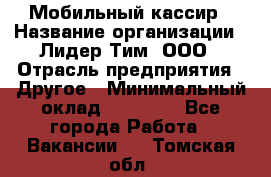 Мобильный кассир › Название организации ­ Лидер Тим, ООО › Отрасль предприятия ­ Другое › Минимальный оклад ­ 37 000 - Все города Работа » Вакансии   . Томская обл.